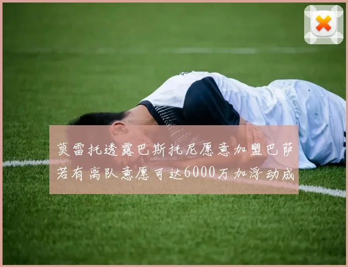 莫雷托透露巴斯托尼愿意加盟巴萨若有离队意愿可达6000万加浮动成交