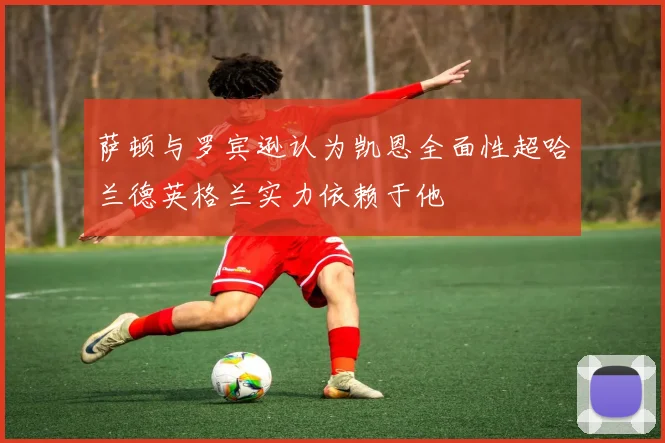 萨顿与罗宾逊认为凯恩全面性超哈兰德英格兰实力依赖于他