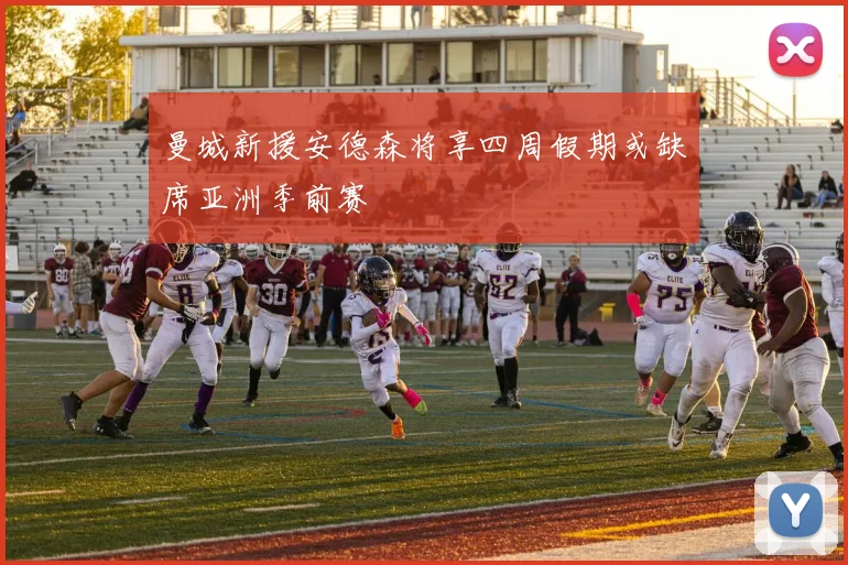 曼城新援安德森将享四周假期或缺席亚洲季前赛
