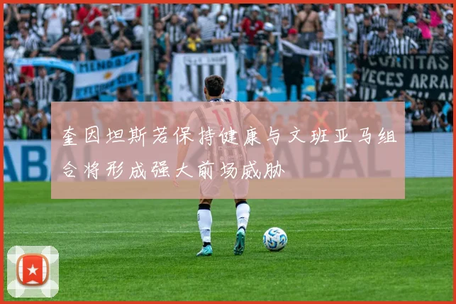 奎因坦斯若保持健康与文班亚马组合将形成强大前场威胁