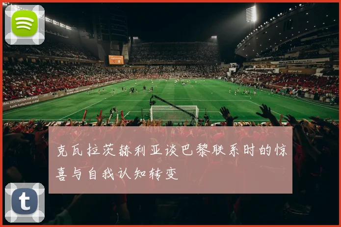 克瓦拉茨赫利亚谈巴黎联系时的惊喜与自我认知转变