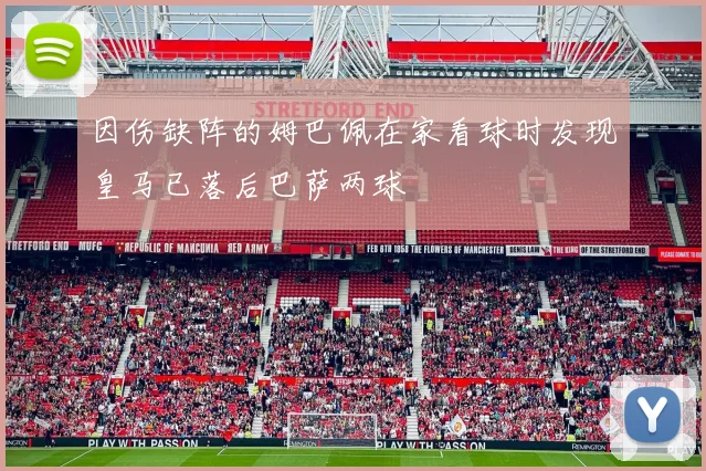 因伤缺阵的姆巴佩在家看球时发现皇马已落后巴萨两球