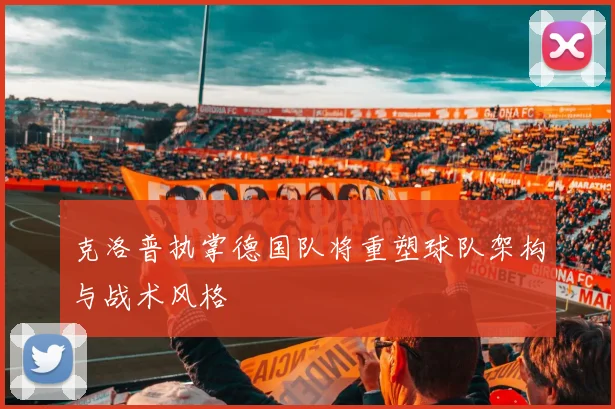 克洛普执掌德国队将重塑球队架构与战术风格