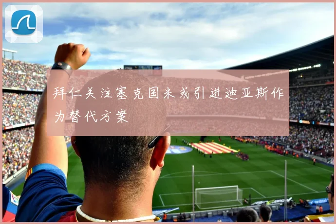 拜仁关注塞克国米或引进迪亚斯作为替代方案