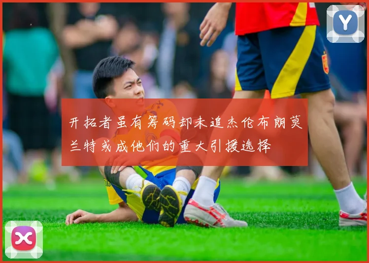 开拓者虽有筹码却未追杰伦布朗莫兰特或成他们的重大引援选择