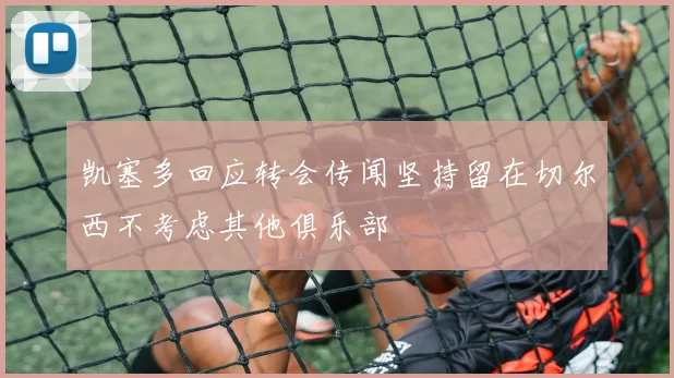 凯塞多回应转会传闻坚持留在切尔西不考虑其他俱乐部