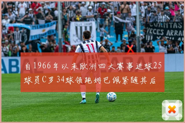 自1966年以来欧洲四大赛事进球25球员C罗34球领跑姆巴佩紧随其后